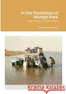 In the Footsteps of Mungo Park: 1993 North and West Africa Economist, Tightwad 9780244240820 Lulu.com