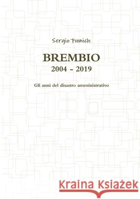 Brembio 2004 - 2019. Gli anni del disastro amministrativo Sergio Fumich 9780244242893 Lulu.com