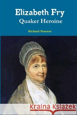 Elizabeth Fry Quaker Heroine Richard Pearson 9780244243746 Lulu Press