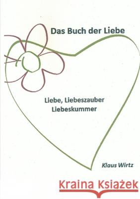 Das Buch der Liebe Liebe, Liebeszauber, Liebeskummer Klaus Wirtz 9780244244668 Lulu.com