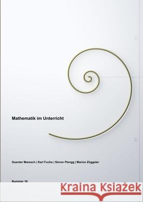 Mathematik im Unterricht, Band Nummer 10 Guenter Maresch, Simon Plangg, Karl Fuchs, Marion Zöggeler 9780244251543 Lulu.com