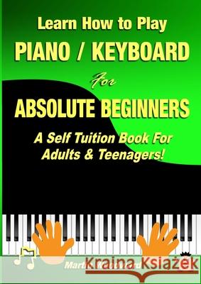 Learn How to Play Piano / Keyboard For Absolute Beginners: A Self Tuition Book For Adults & Teenagers! Martin Woodward 9780244273088 Lulu.com