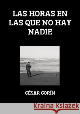 LAS HORAS EN LAS QUE NO HAY NADIE César Gorín 9780244275938