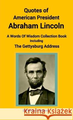 Quotes of American President Abraham Lincoln, A Words of Wisdom Collection Book, Including The Gettysburg Address D. Brewer 9780244280598
