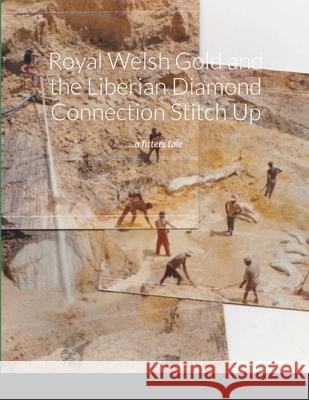 Royal Welsh Gold and the Liberian Diamond Connection Stitch Up: ...a fitters tale.... Kirkham, Jem 9780244285142