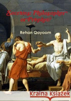 Socrates: Philosopher or Prophet? Rehan Qayoom 9780244304591