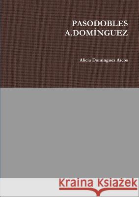 Pasodobles A.Domínguez Domínguez Arcos, Alicia 9780244307585 Lulu.com