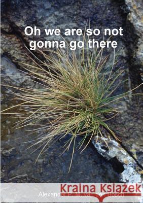 Oh we are so not gonna go there Alexander P M Van Den Bosch 9780244313944 Lulu.com