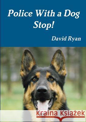 Police With a Dog Stop! David Ryan (University College Cork Ireland) 9780244319397 Lulu.com