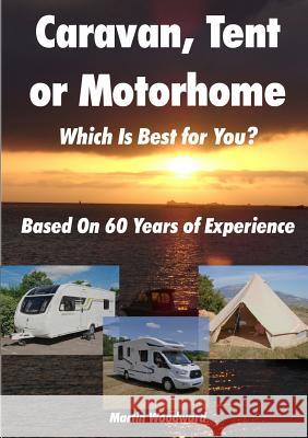 Caravan, Tent or Motorhome Which Is Best for You? - Based On 60 Years of Experience Woodward, Martin 9780244320898 Lulu.com