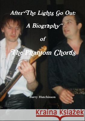 After The Lights Go Out: A Biography of The Phantom Chords Barry Hutchinson 9780244321048 Lulu.com