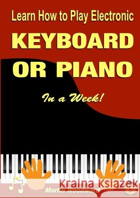 Learn How to Play Electronic Keyboard or Piano In a Week! Woodward, Martin 9780244329471 Lulu.com