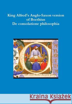 King Alfred's Anglo-Saxon version of Boethius De consolatione philosophiae Boethius 9780244331382