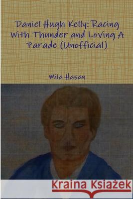 Daniel Hugh Kelly: Racing With Thunder and Loving A Parade (Unofficial) Mila Hasan 9780244333812