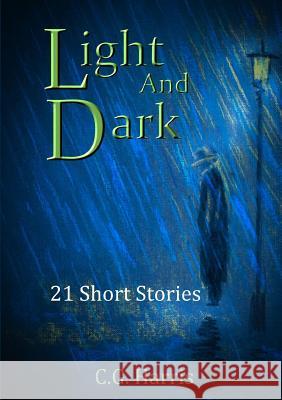 Light And Dark: 21 Short Stories C.G. Harris 9780244338497 Lulu.com