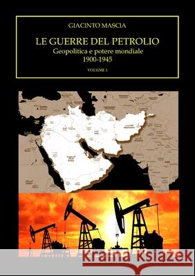 Le guerre del petrolio. Geopolitica e potere mondiale. 1900-1945 Volume I Giacinto Mascia 9780244340353 Lulu.com