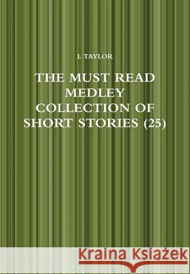 The Must Read Medley Collection of Short Stories (25) L. Taylor 9780244340384 Lulu.com