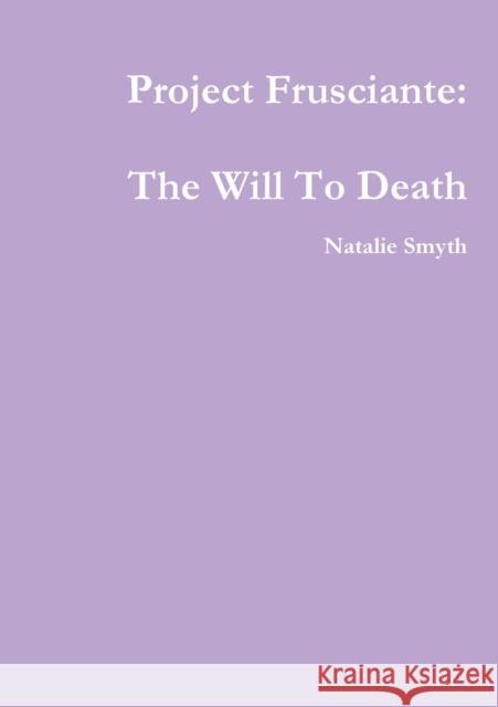 Project Frusciante: The Will To Death Natalie Smyth 9780244344535 Lulu.com