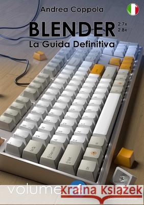 BLENDER - LA GUIDA DEFINITIVA - VOLUME 4 - Edizione 2 Andrea Coppola 9780244345457 Lulu.com