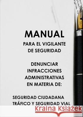 Manual Para El Vigilante de Seguridad Denunciar Infracciones Administrativas En Materia de: Seguridad Ciudadana Trçfico Y Seguridad Vial Felipe Rubio López, Josz Alonso Pazo 9780244352998 Lulu.com