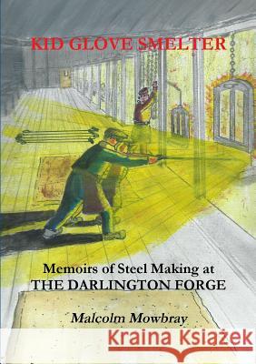 Kid Glove Smelter. Memoirs of Steel Making at the Darlington Forge Malcolm de Mowbray 9780244354640 Lulu.com
