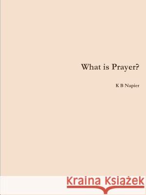 What is Prayer? Napier, K. B. 9780244360061 Lulu.com