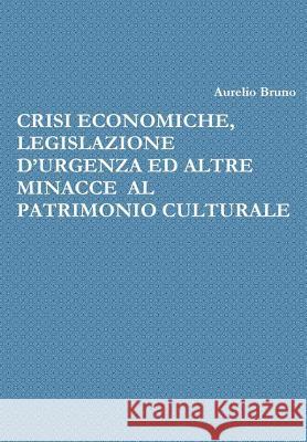 Crisi Economiche, Legislazione d'Urgenza Ed Altre Minacce Al Patrimonio Culturale Aurelio Bruno 9780244360207 Lulu.com