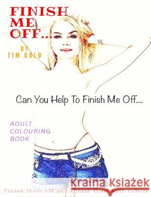 Finish Me Off... Tim Gold 9780244375645 Lulu.com