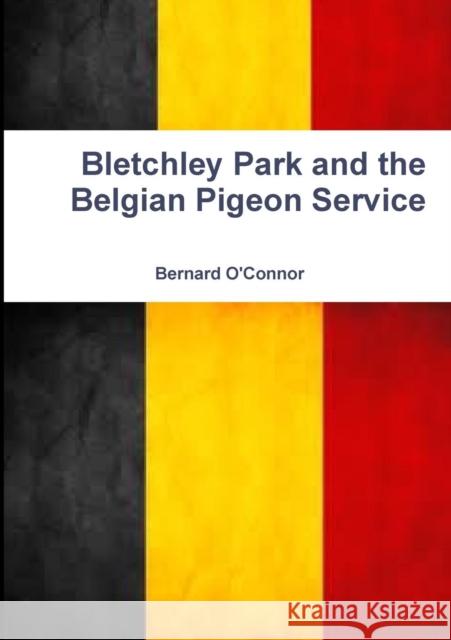 Bletchley Park and the Belgian Pigeon Service Bernard O'Connor 9780244379377 Lulu.com