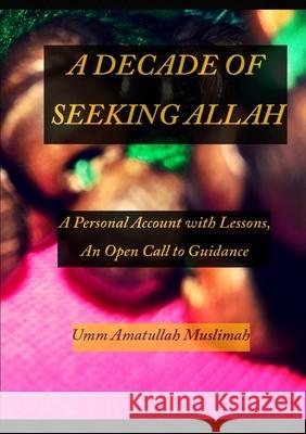 A Decade of Seeking Allah Umm Amatullah Muslimah 9780244379445 Lulu.com