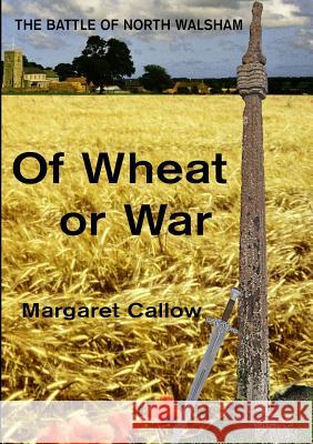 Of Wheat or War: The Battle of North Walsham Margaret Callow 9780244383275