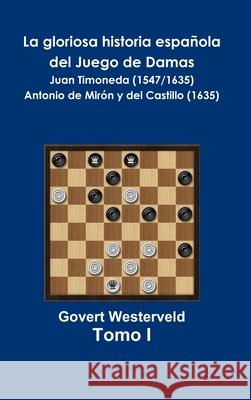 La gloriosa historia española del Juego de Damas - Tomo I Govert Westerveld 9780244383534 Lulu.com