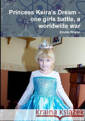 Princess Keira's Dream - one girls battle, a worldwide war Wrenn, Emma 9780244388355