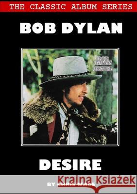 Classic Album Series: Bob Dylan Desire Chris Wade 9780244393823