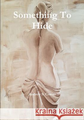 Something To Hide Andrew S Cowan 9780244394189 Lulu.com