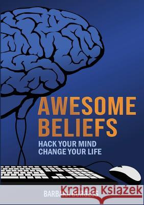 Awesome Beliefs: Hack Your Mind, Change Your Life Barbara Burgess 9780244396176 Lulu.com