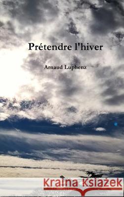 Prétendre l'hiver Arnaud Luphenz 9780244399894