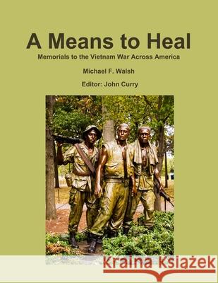 A Means to Heal: Memorials to the Vietnam War Across America John Curry, Michael Walsh 9780244400446 Lulu.com
