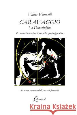 Caravaggio, LA DEPOSIZIONE, Per una lettura copernicana dello spazio figurativo Vannelli, Valter 9780244401573 Lulu.com
