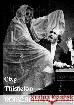 Noisesome Ghosts Clay Thistleton 9780244406844