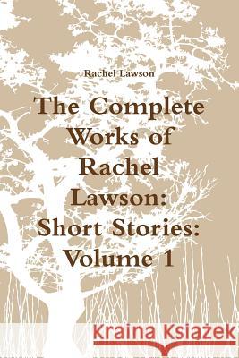The Complete Works of Rachel Lawson: Short Stories: Volume 1 Rachel Lawson 9780244411046 Lulu.com