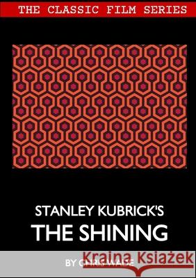 Classic Film Series: Stanley Kubrick's The Shining chris wade 9780244416003