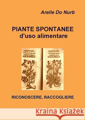 Piante Spontanee d'Uso Alimentare- Riconoscere, Raccogliere Arelle D 9780244446109 Lulu.com