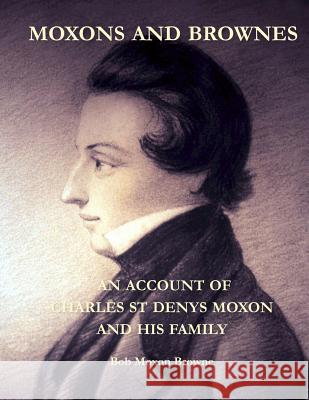 Moxons and Brownes - An Account of Charles St Denys Moxon and His Family Bob Moxon Browne 9780244451769