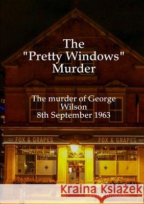 The Pretty Windows Murder: The murder of George Wilson 8th September 1963 Brooks, Peter 9780244464189 Lulu.com