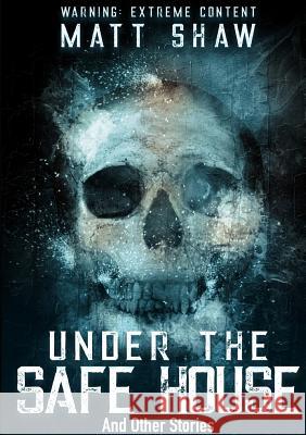 Under The Safe House And Other Stories Matt Shaw 9780244469399 Lulu.com