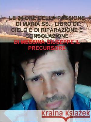 Le 24 Ore Della Passione Di Maria Ss. Libro Di Cielo E Di Riparazione E Consolazione Giuseppe Messina 9780244472719 Lulu.com