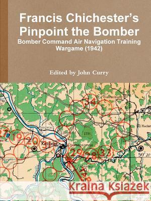 Francis Chichester’s Pinpoint the Bomber: Bomber Command Air Navigation Training Wargame (1942) John Curry, Francis Chicester 9780244474010 Lulu.com