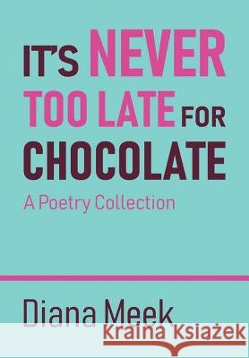 It's Never Too Late For Chocolate: A Poetry Collection Diana Meek 9780244475222