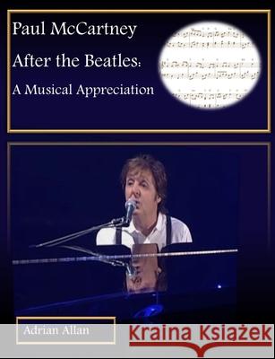 Paul McCartney After the Beatles: A Musical Appreciation Adrian Allan 9780244478544 Lulu.com